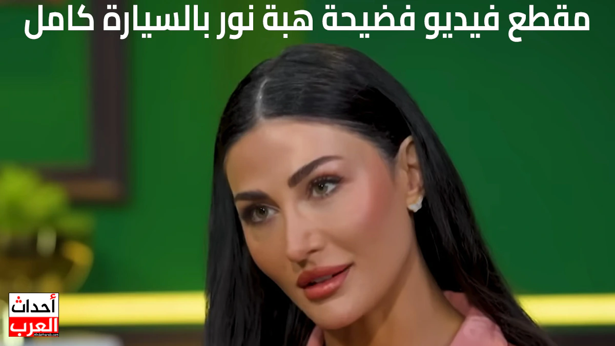 مقطع فيديو فضيحة هبة نور بالسيارة كامل مقطع فيديو فضيحة هبة نور بالسيارة كامل